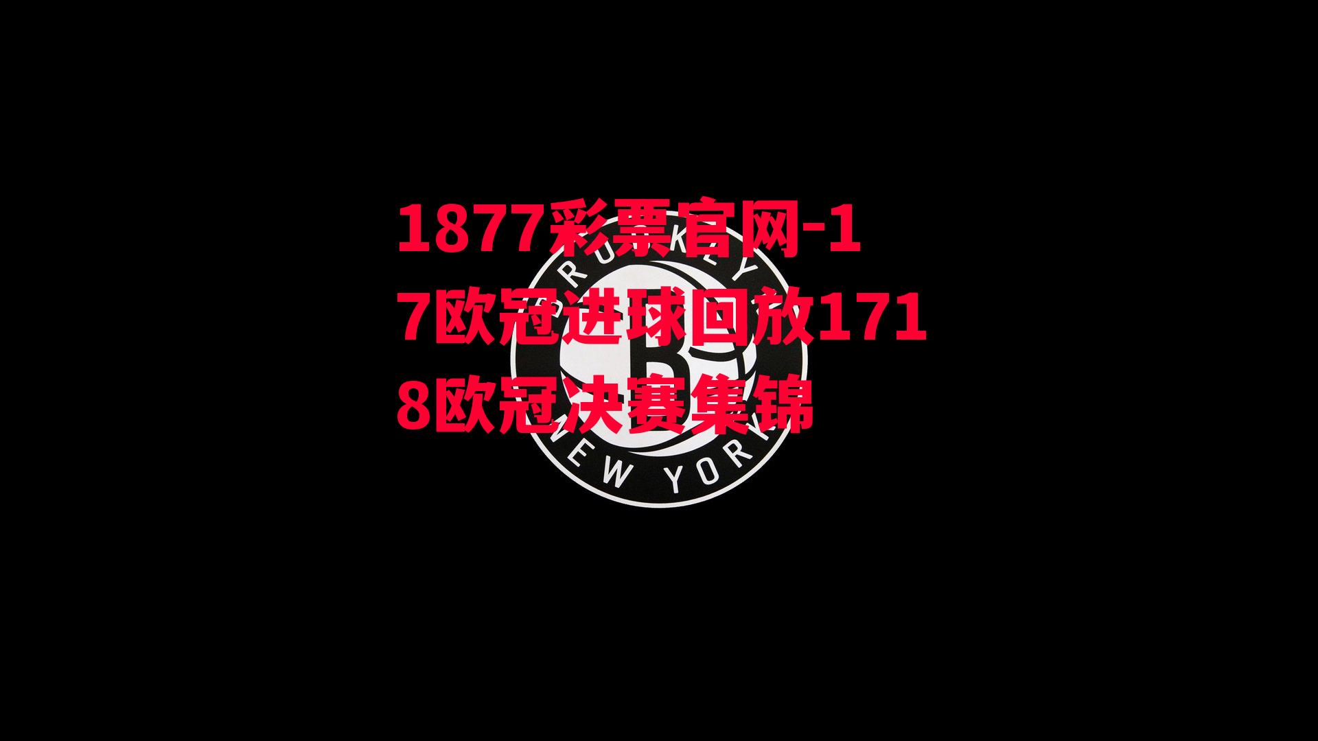 17欧冠进球回放1718欧冠决赛集锦