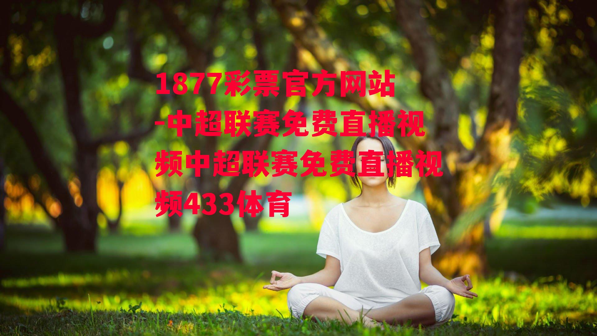 1877彩票官方网站-中超联赛免费直播视频中超联赛免费直播视频433体育