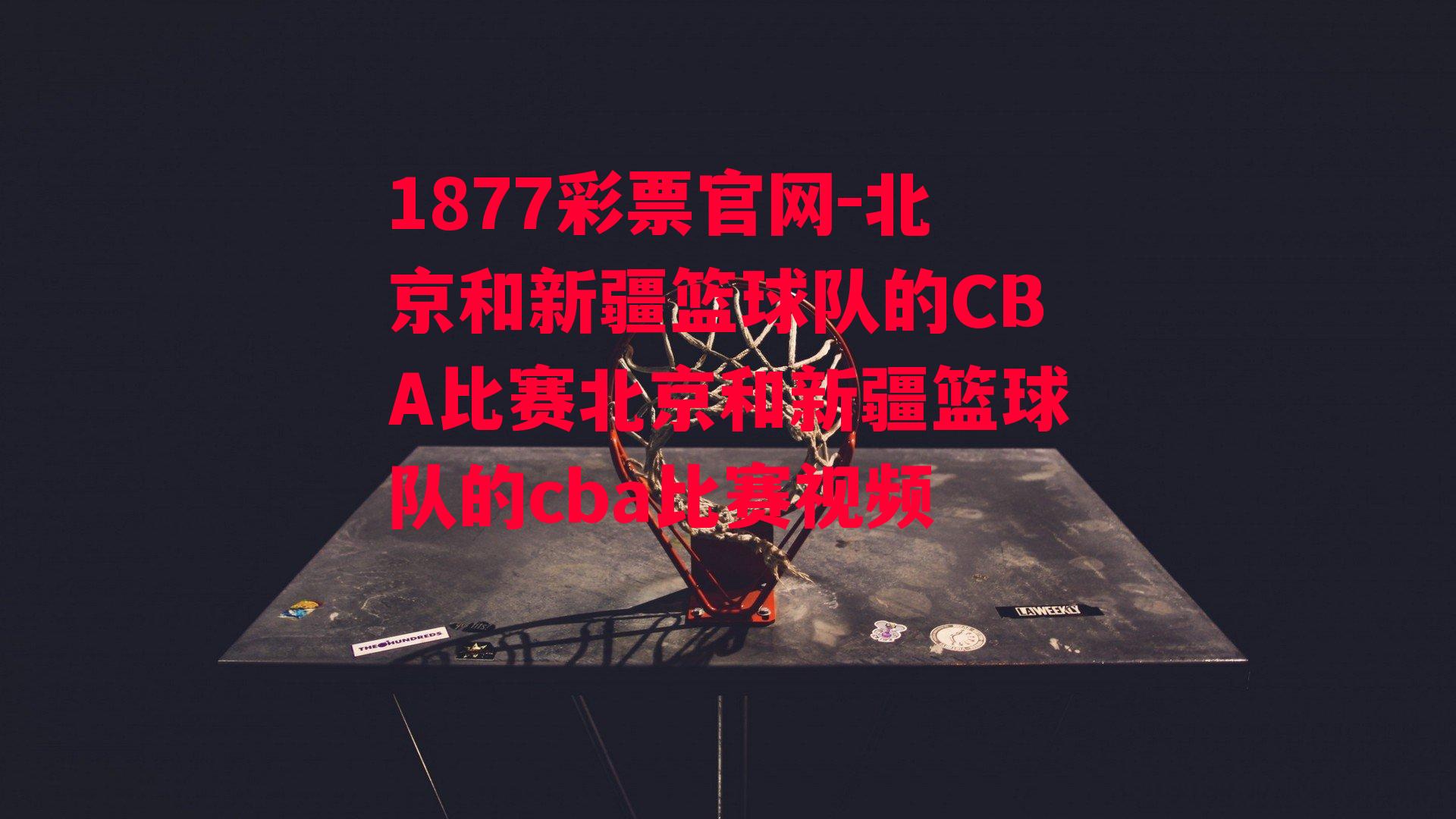 1877彩票官网-北京和新疆篮球队的CBA比赛北京和新疆篮球队的cba比赛视频